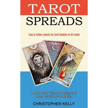 Tarot Spreads: Easy to Follow Layouts for Tarot Readers of All Levels (A Made Easy Guide for Beginners to Learn Psychic Tarot Reading
