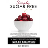 Simply Sugar Free: 6 Simple Steps to Conquer Sugar Addiction