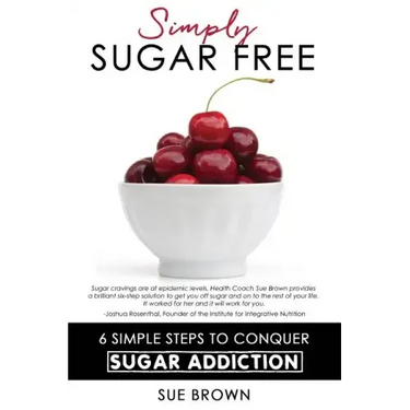 Simply Sugar Free: 6 Simple Steps to Conquer Sugar Addiction