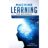 Machine Learning for Beginners: Absolute Beginners Guide, Learn Machine Learning and Artificial Intelligence from Scratch