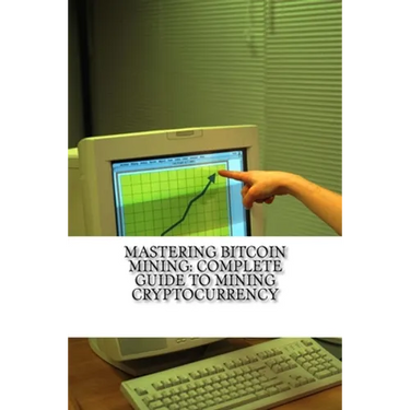 Mastering Bitcoin Mining: Complete Guide To Mining Cryptocurrency: Create Your Own Mining Rig