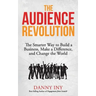 The Audience Revolution: The Smarter Way to Build a Business, Make a Difference, and Change the World