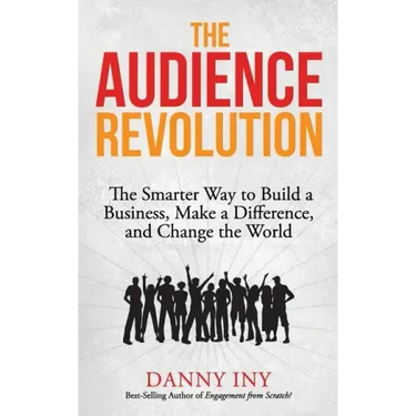 The Audience Revolution: The Smarter Way to Build a Business, Make a Difference, and Change the World