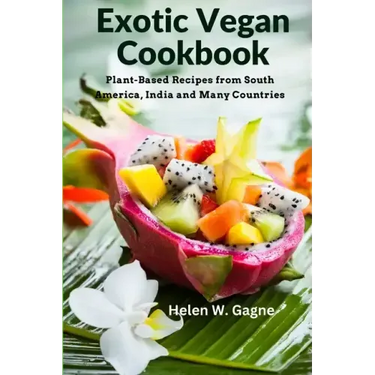 Exotic Vegan Cookbook: Plant-Based Recipes from South America, India and Many Countries