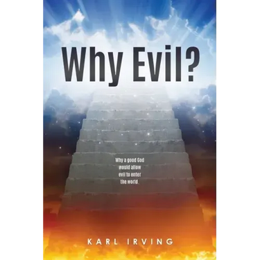 Why Evil?: Why a good God would allow evil to enter the world.