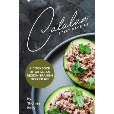 Catalan Style Recipes: A Cookbook of Catalan Region Spanish Dish Ideas!