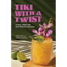 Tiki with a Twist: 75 Cool, Fresh, and Wild Tropical Cocktails - A Cocktail Book
