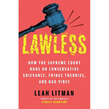 Lawless: How the Supreme Court Runs on Conservative Grievance, Fringe Theories, and Bad Vibes