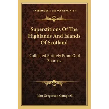 Superstitions of the Highlands and Islands of Scotland: Collected Entirely from Oral Sources
