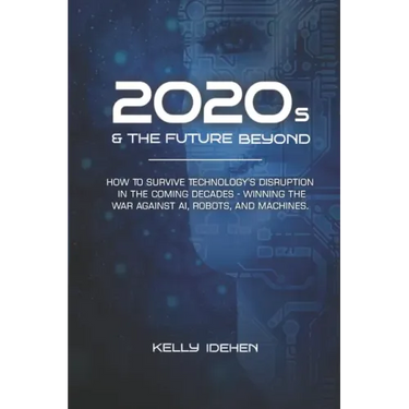 2020s & THE FUTURE BEYOND: How To Survive Technology's Disruption in the Coming Decades - Winning the War Against AI, Robots, and Machines.