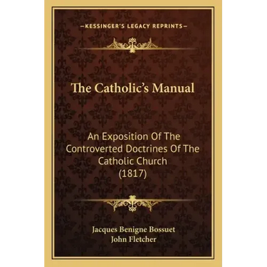 The Catholic's Manual: An Exposition Of The Controverted Doctrines Of The Catholic Church (1817)