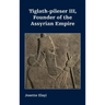 Tiglath-pileser III, Founder of the Assyrian Empire