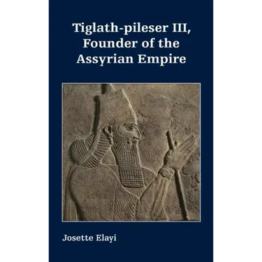 Tiglath-pileser III, Founder of the Assyrian Empire