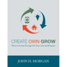 Create Own Grow: How to Create Enough for Your Life and Purpose