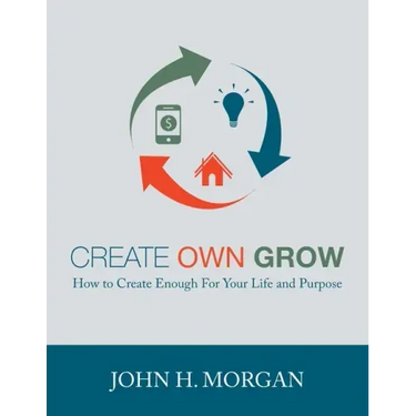 Create Own Grow: How to Create Enough for Your Life and Purpose