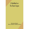A handbook on the steam engine, with especial reference to small and medium-sized engines, for the use of engine makers, mechanical draughtsmen, engin