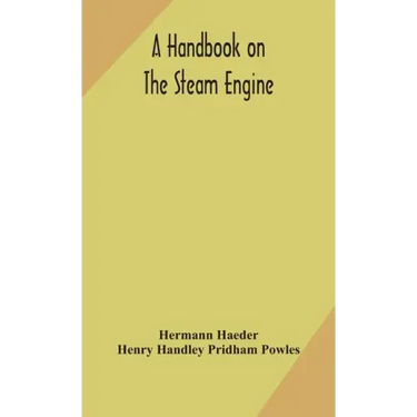 A handbook on the steam engine, with especial reference to small and medium-sized engines, for the use of engine makers, mechanical draughtsmen, engin