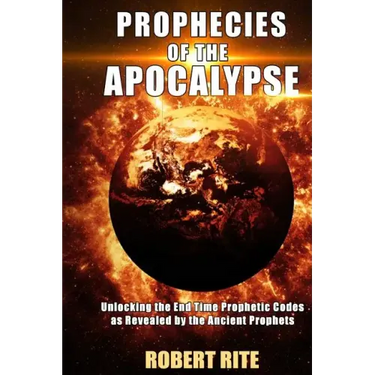 Prophecies of the Apocalypse: Unlocking the End Time Prophetic Codes as Revealed by the Ancient Prophets