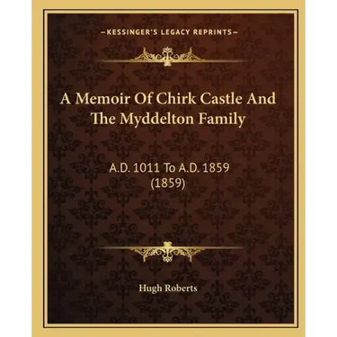 A Memoir Of Chirk Castle And The Myddelton Family: A.D. 1011 To A.D. 1859 (1859)