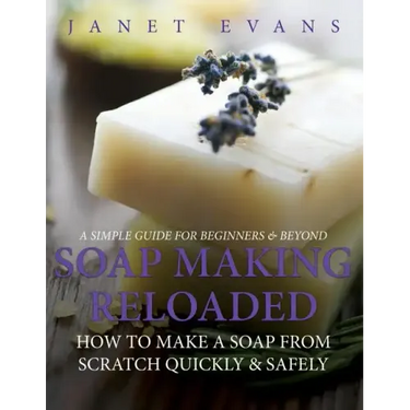 Soap Making Reloaded: How To Make A Soap From Scratch Quickly & Safely: A Simple Guide For Beginners & Beyond