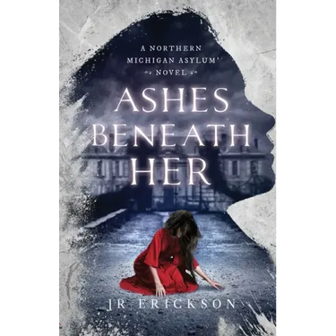 Ashes Beneath Her: A Northern Michigan Asylum Novel