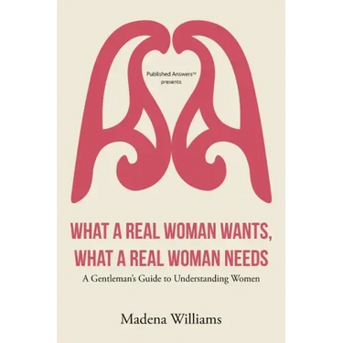What a Real Woman Wants, What a Real Woman Needs: A Gentleman's Guide to Understanding Women