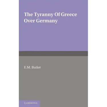 The Tyranny of Greece Over Germany: A Study of the Influence Exercised by Greek Art and Poetry Over the Great German Writers of the Eighteenth, Ninete