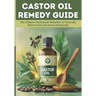 Castor Oil Remedy Guide: The Ultimate Homemade Remedies to Naturally Relieve Pain and Detox Holistically