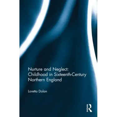Nurture and Neglect: Childhood in Sixteenth-Century Northern England