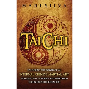Tai Chi: Unlocking the Power of an Internal Chinese Martial Art, Including the 24 Forms and Meditation Techniques for Beginners