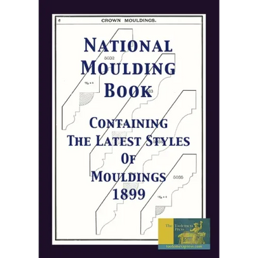 National Moulding Book 1899: Containing The Latest Styles Of Mouldings: Interior House Finish; Stair And Porch Railings