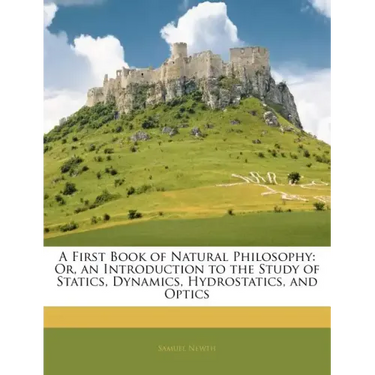 A First Book of Natural Philosophy: Or, an Introduction to the Study of Statics, Dynamics, Hydrostatics, and Optics