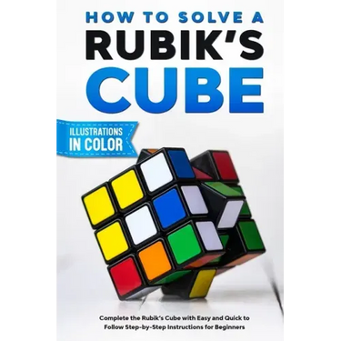 How To Solve A Rubik's Cube: Complete the Rubik's Cube with Easy and Quick to Follow Step-by-Step Instructions for Beginners