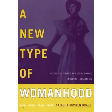 A New Type of Womanhood: Discursive Politics and Social Change in Antebellum America