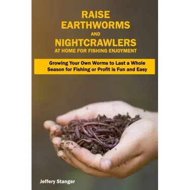 Raise Earthworms and Night-crawlers at Home for Fishing Enjoyment: Growing Your Own Worms to Last a Whole Season for Fishing or Profit is fun and Easy