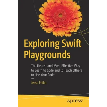 Exploring Swift Playgrounds: The Fastest and Most Effective Way to Learn to Code and to Teach Others to Use Your Code