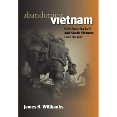 Abandoning Vietnam: How America Left and South Vietnam Lost Its War