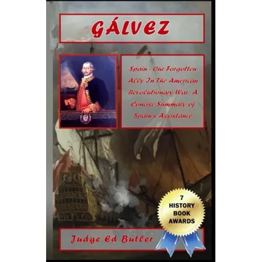 Gálvez: Spain -- Our Forgotten Ally in the American Revolutionary War: A Concise Summary of Spain's Assistance