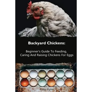 Backyard Chickens: Beginner's Guide To Feeding, Caring And Raising Chickens For Eggs: (How To Keep Chickens, Raising Chickens For Dummies