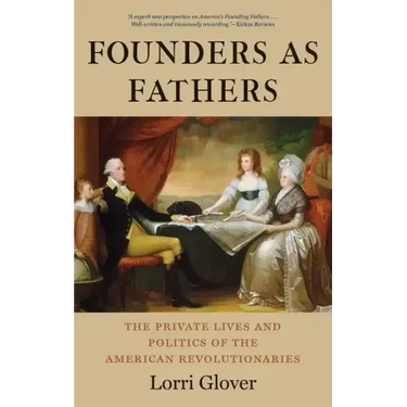 Founders as Fathers: The Private Lives and Politics of the American Revolutionaries