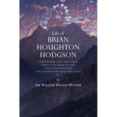 Life of Brian Houghton Hodgson: British Resident at the Court of Nepal, Member of the Institute of France; Fellow of the Royal Society; a Vice-Preside