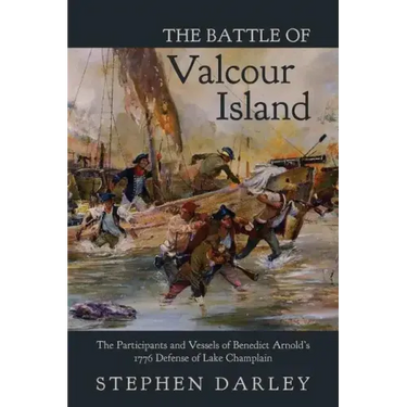 The Battle of Valcour Island: The Participants and Vessels of Benedict Arnold's 1776 Defense of Lake Champlain