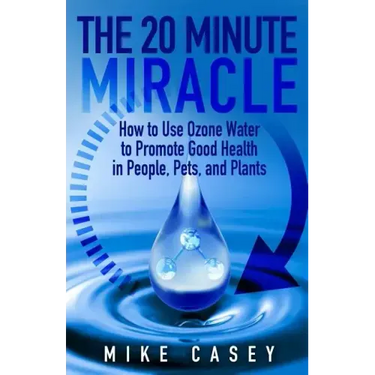 The 20 Minute Miracle: How to Use Ozone Water to Promote Health and Wellness in People, Pets and Plants
