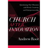 The Church After Innovation: Questioning Our Obsession with Work, Creativity, and Entrepreneurship