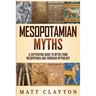 Mesopotamian Myths: A Captivating Guide to Myths from Mesopotamia and Sumerian Mythology