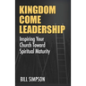 Kingdom Come Leadership: Inspiring Your Church Toward Spiritual Maturity