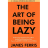 The Art of Being Lazy: Embracing Simplicity for a More Joyful and Productive Life - Small Effort, Big Impacts Inspired By James Clear Teachings