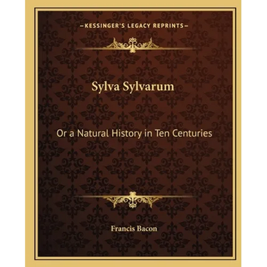 Sylva Sylvarum: Or a Natural History in Ten Centuries