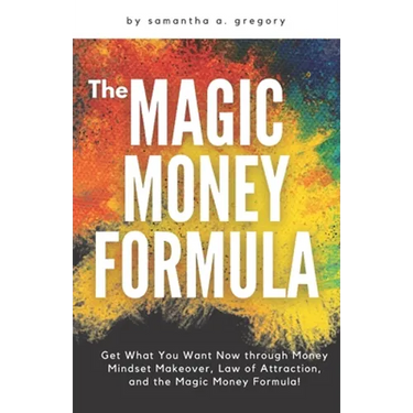 The Magic Money Formula: Get What You Want Now through Money Mindset Makeover, Law of Attraction, and the Magic Money Formula!