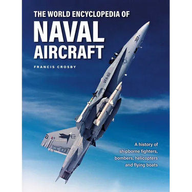The World Encyclopedia of Naval Aircraft: A History of Shipborne Fighters, Bombers, Helicopters and Flying Boats